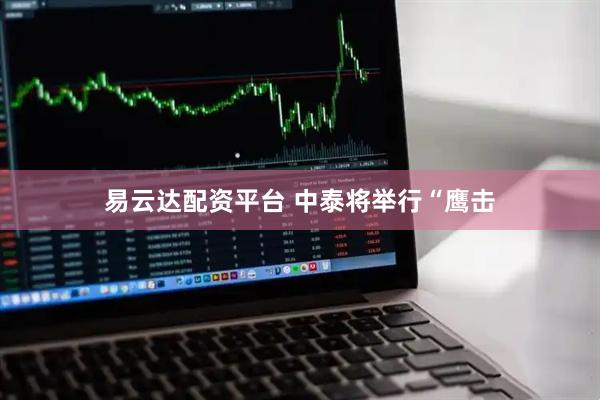 易云达配资平台 中泰将举行“鹰击