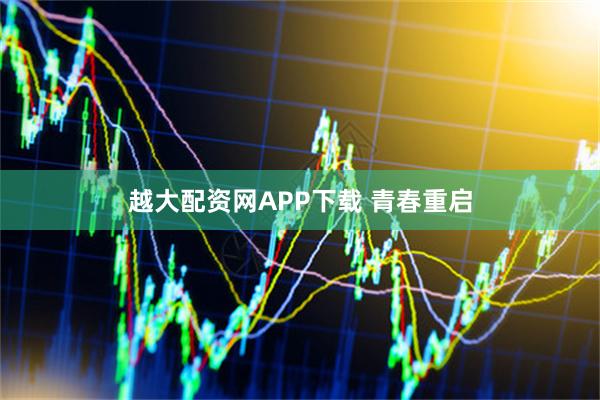 越大配资网APP下载 青春重启