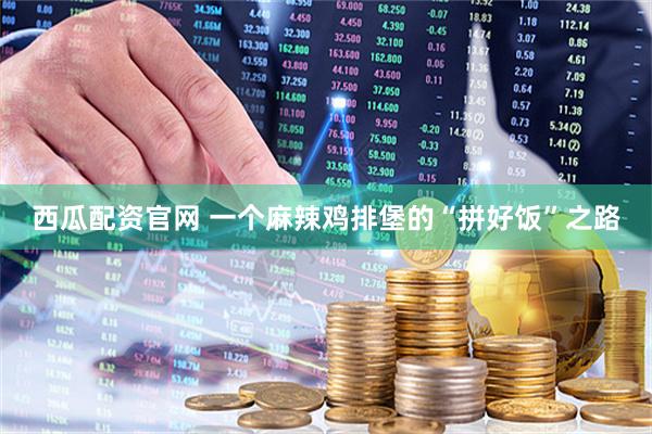 西瓜配资官网 一个麻辣鸡排堡的“拼好饭”之路