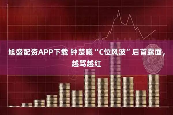 旭盛配资APP下载 钟楚曦“C位风波”后首露面，越骂越红