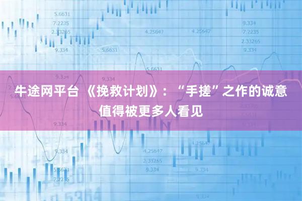 牛途网平台 《挽救计划》：“手搓”之作的诚意值得被更多人看见