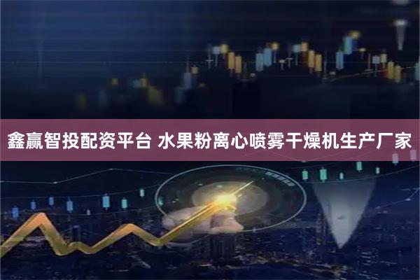 鑫赢智投配资平台 水果粉离心喷雾干燥机生产厂家