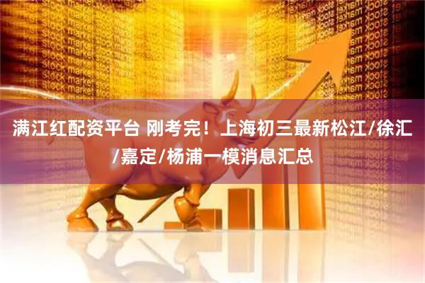 满江红配资平台 刚考完！上海初三最新松江/徐汇/嘉定/杨浦一模消息汇总
