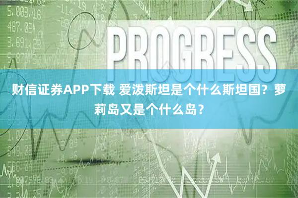 财信证券APP下载 爱泼斯坦是个什么斯坦国？萝莉岛又是个什么岛？