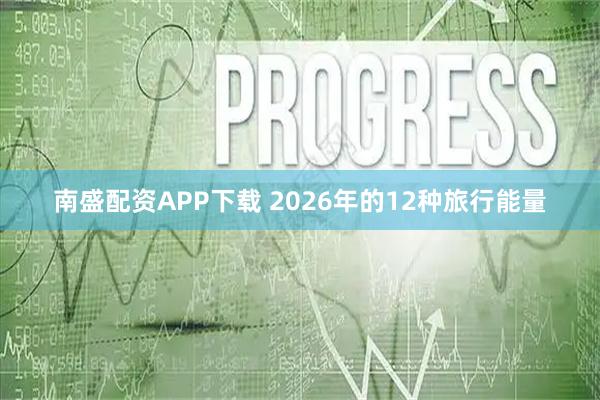 南盛配资APP下载 2026年的12种旅行能量